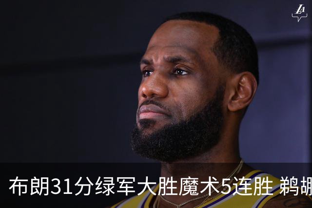 布朗31分绿军大胜魔术5连胜 鹈鹕虐马刺4连胜